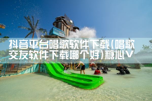 抖音平台唱歌软件下载|糖心Vlog