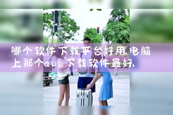 哪个软件下载平台好用|欲漫涩