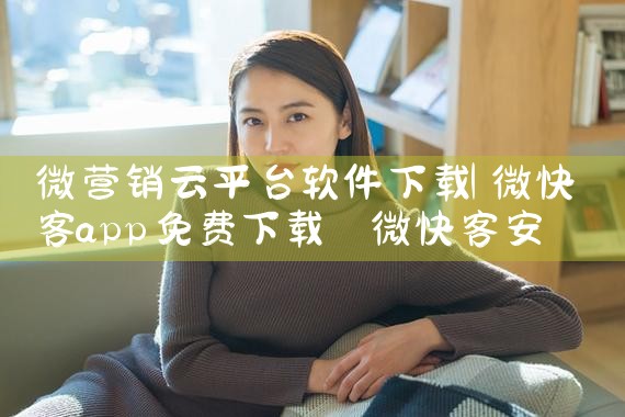 微营销云平台软件下载|P站专业版