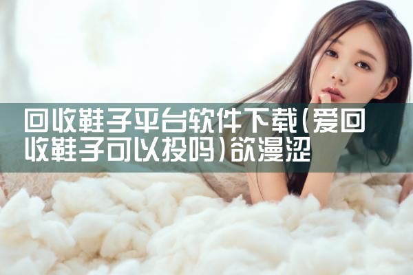 回收鞋子平台软件下载|欲漫涩