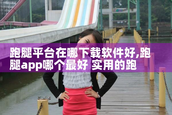跑腿平台在哪下载软件好|P站专业版