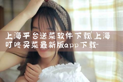 上海平台送菜软件下载|欲漫涩