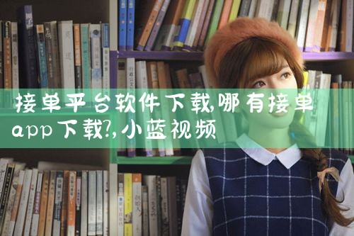 接单平台软件下载|小蓝视频