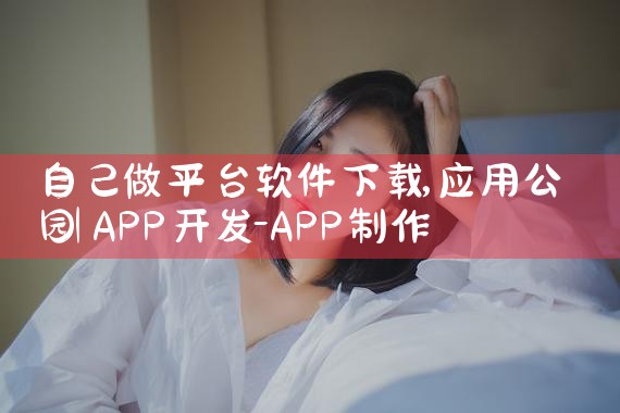 自己做平台软件下载|欲漫涩