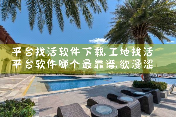 平台找活软件下载|欲漫涩