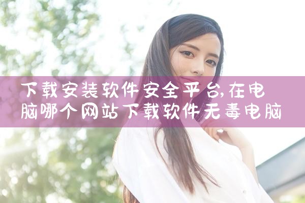 下载安装软件安全平台|P站专业版