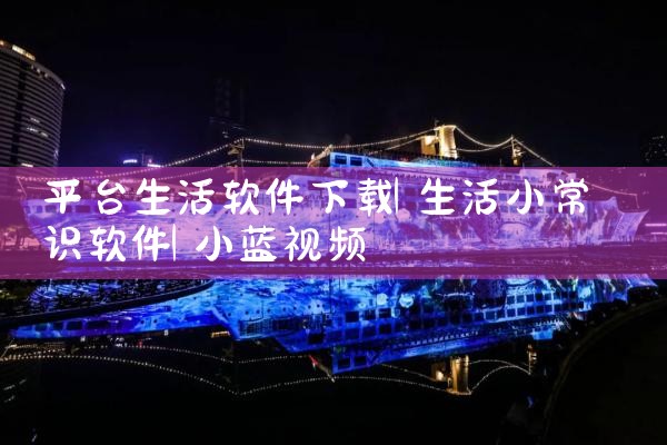 平台生活软件下载|小蓝视频