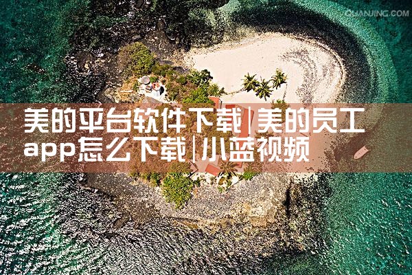 美的平台软件下载|小蓝视频