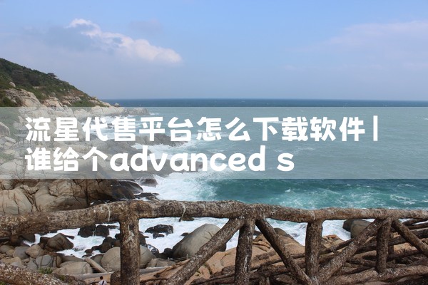 流星代售平台怎么下载软件|P站专业版