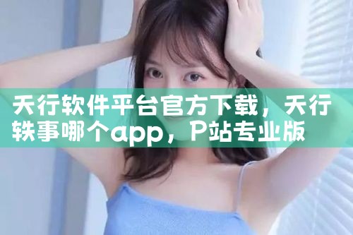 天行软件平台官方下载|P站专业版