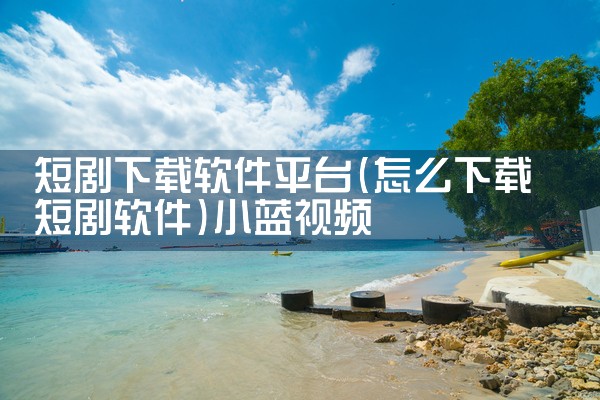 短剧下载软件平台|小蓝视频